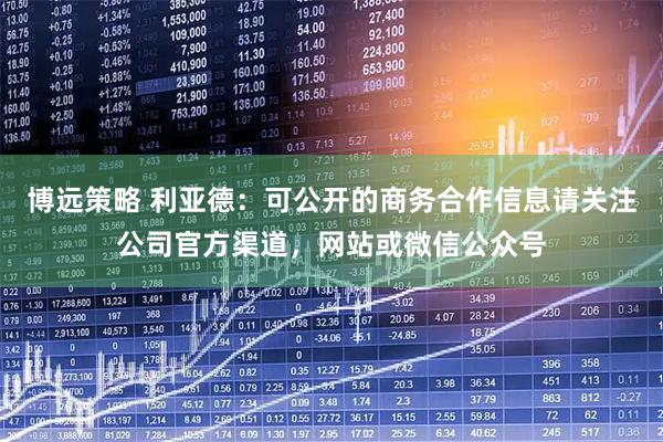 博远策略 利亚德：可公开的商务合作信息请关注公司官方渠道，网站或微信公众号