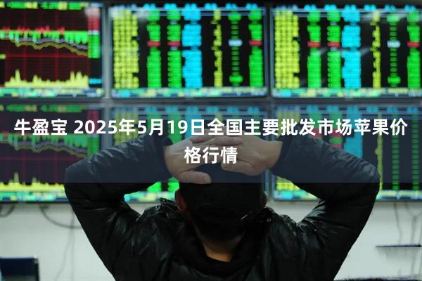 牛盈宝 2025年5月19日全国主要批发市场苹果价格行情