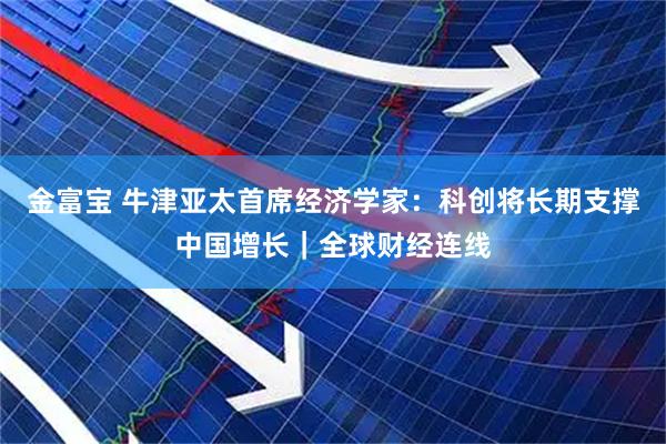 金富宝 牛津亚太首席经济学家：科创将长期支撑中国增长｜全球财经连线