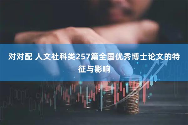 对对配 人文社科类257篇全国优秀博士论文的特征与影响