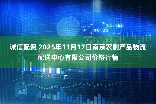 诚信配资 2025年11月17日南京农副产品物流配送中心有限公司价格行情