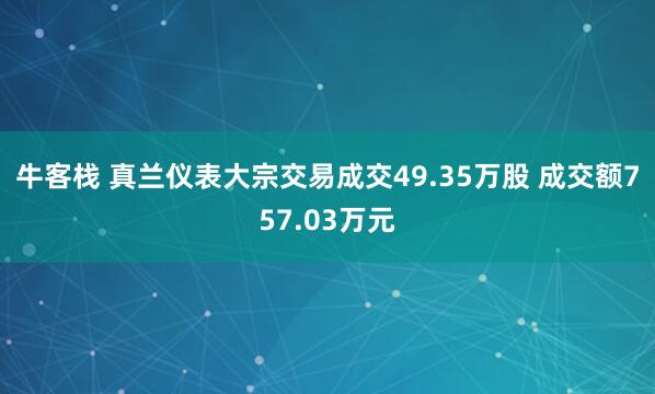 牛客栈 真兰仪表大宗交易成交49.35万股 成交额757.03万元