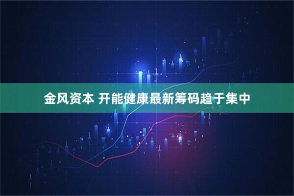 金风资本 开能健康最新筹码趋于集中